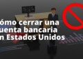 Cómo cerrar una cuenta bancaria en Estados Unidos